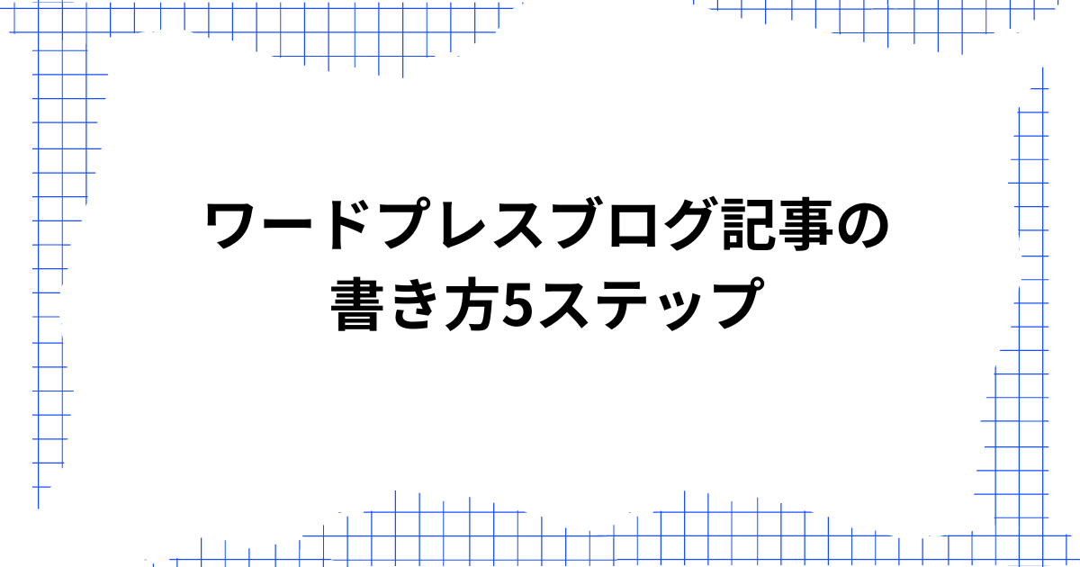 ワードプレスブログ記事の書き方5ステップ