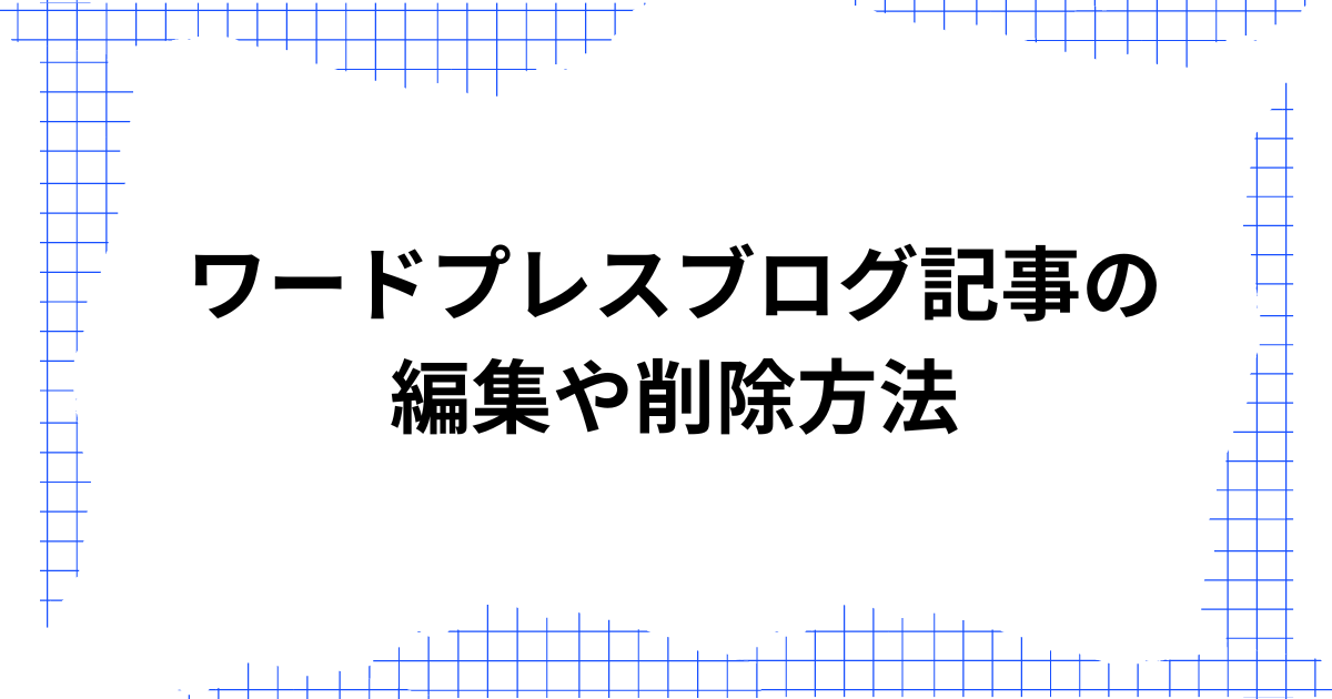 ワードプレスブログ記事の編集や削除方法