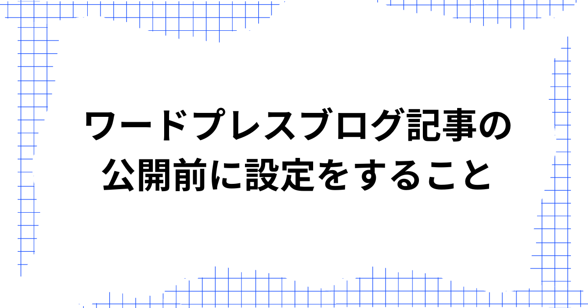 ワードプレスブログ記事の公開前に設定をすること