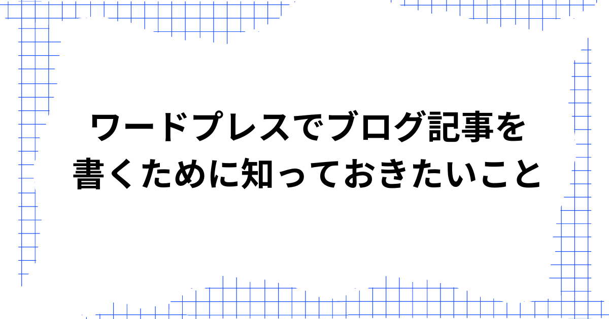 ワードプレスでブログ記事を書くために知っておきたいこと