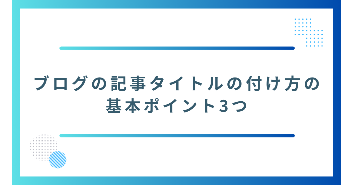 ブログの記事タイトルの付け方の基本ポイント3つ