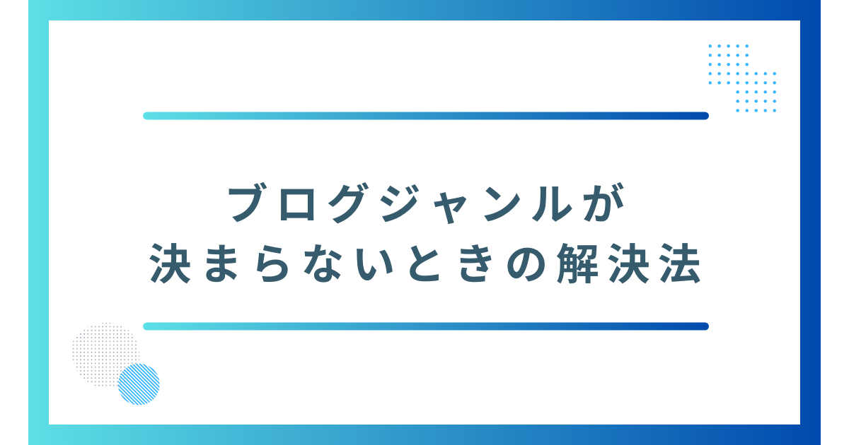 ブログジャンルが決まらないときの解決法