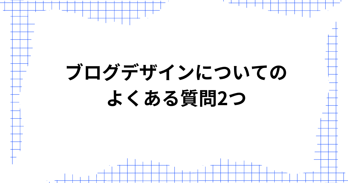 ブログデザインについてのよくある質問2つ