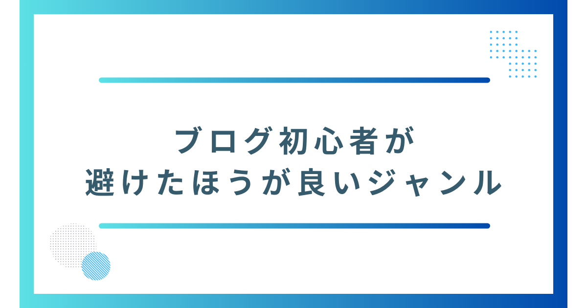 ブログ初心者が避けたほうが良いジャンル