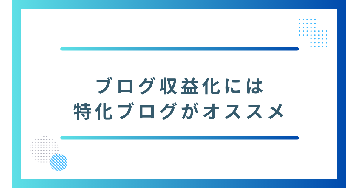 ブログ収益化には特化ブログがオススメ