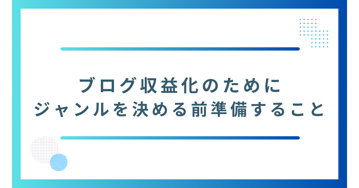 ブログ収益化のためにジャンルを決める前に準備すること