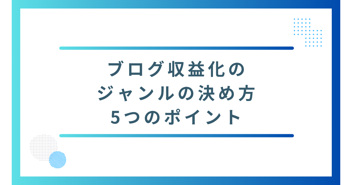 ブログ収益化のジャンルの決め方5つのポイント