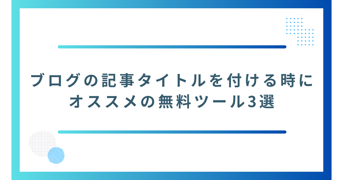 記事タイトルを付ける時にオススメの無料ツール3選