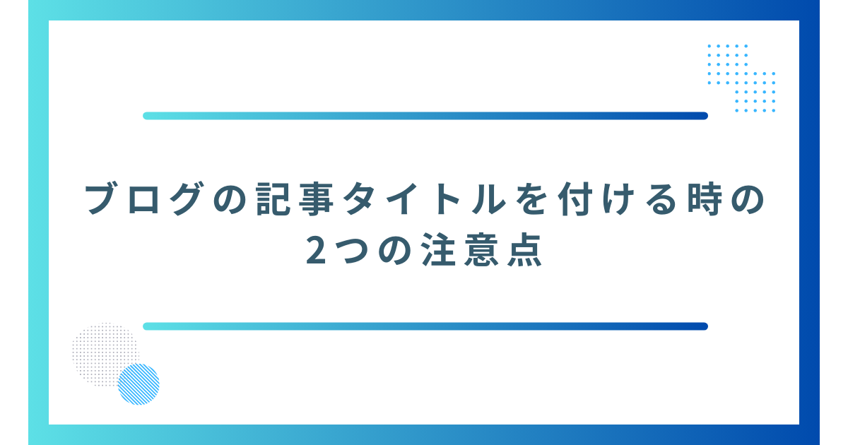 記事タイトルを付ける時の2つの注意点