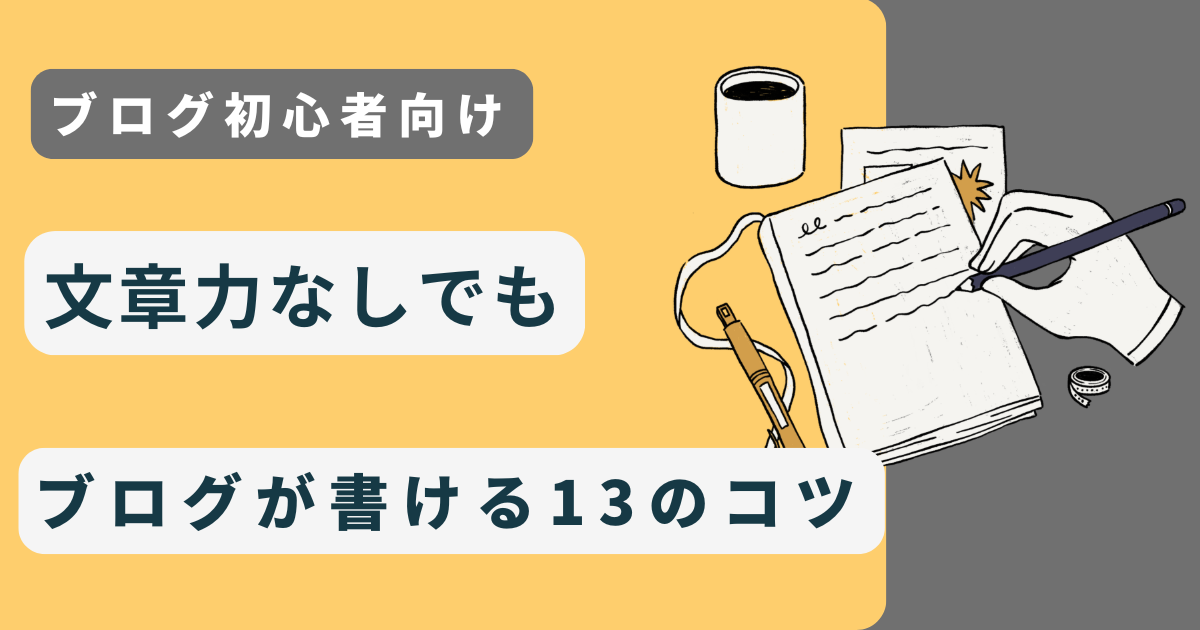 【初心者向け】文章力なしでもブログが書ける13のコツ